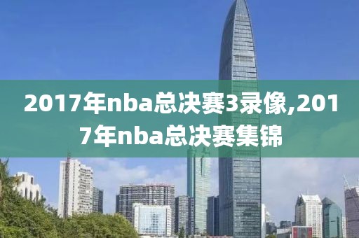 2017年nba总决赛3录像,2017年nba总决赛集锦