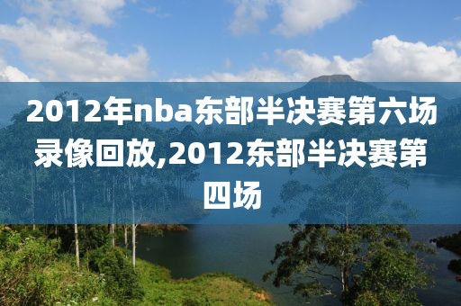 2012年nba东部半决赛第六场录像回放,2012东部半决赛第四场