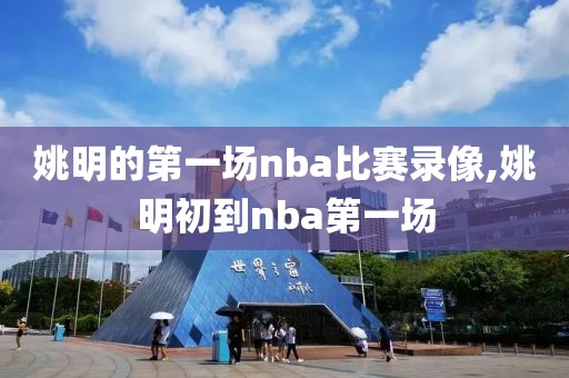 姚明的第一场nba比赛录像,姚明初到nba第一场