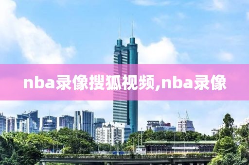 nba录像搜狐视频,nba录像