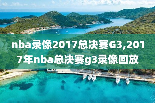 nba录像2017总决赛G3,2017年nba总决赛g3录像回放