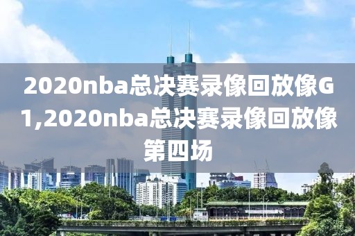 2020nba总决赛录像回放像G1,2020nba总决赛录像回放像第四场
