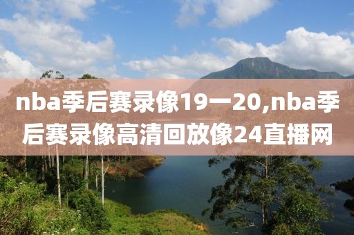 nba季后赛录像19一20,nba季后赛录像高清回放像24直播网