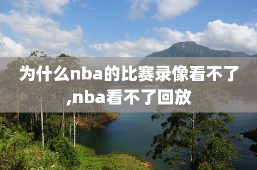 为什么nba的比赛录像看不了,nba看不了回放