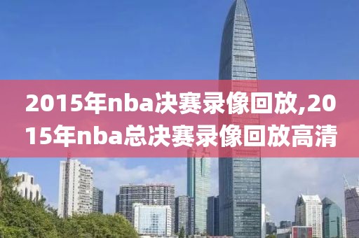 2015年nba决赛录像回放,2015年nba总决赛录像回放高清