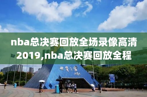 nba总决赛回放全场录像高清2019,nba总决赛回放全程