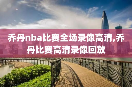 乔丹nba比赛全场录像高清,乔丹比赛高清录像回放