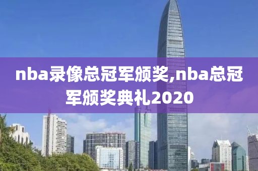 nba录像总冠军颁奖,nba总冠军颁奖典礼2020