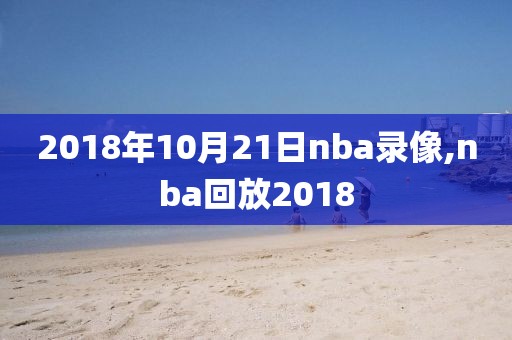 2018年10月21日nba录像,nba回放2018