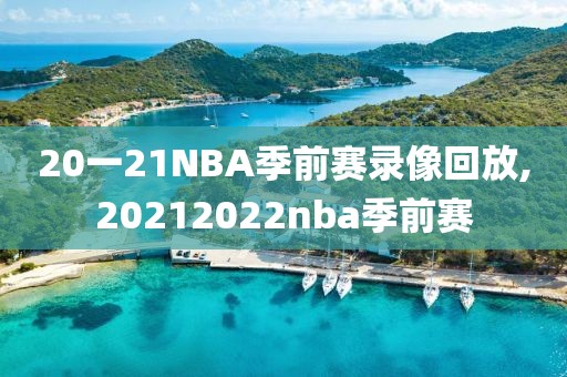 20一21NBA季前赛录像回放,20212022nba季前赛