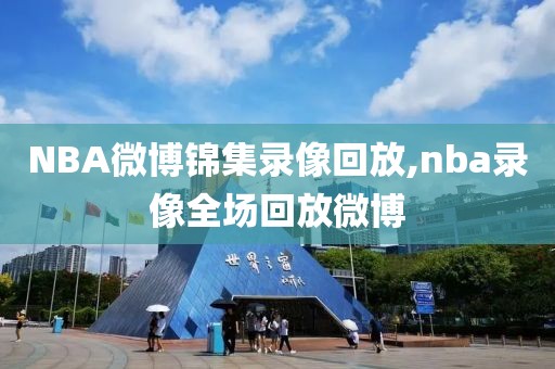 NBA微博锦集录像回放,nba录像全场回放微博