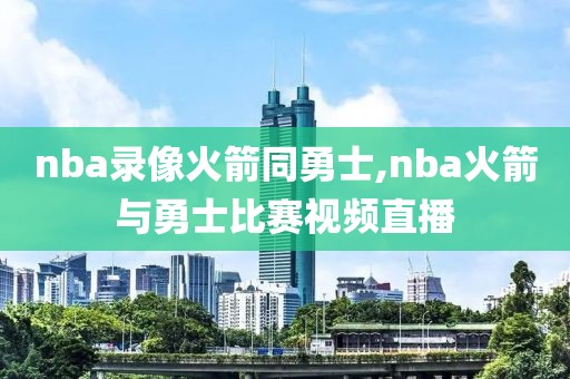 nba录像火箭同勇士,nba火箭与勇士比赛视频直播