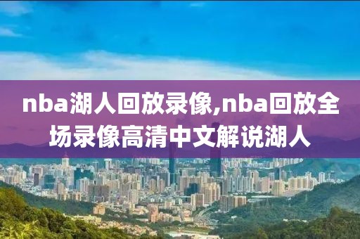nba湖人回放录像,nba回放全场录像高清中文解说湖人