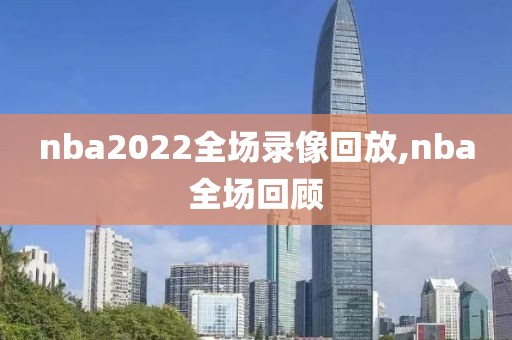 nba2022全场录像回放,nba全场回顾