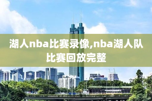 湖人nba比赛录像,nba湖人队比赛回放完整