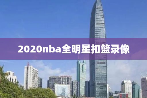 2020nba全明星扣篮录像